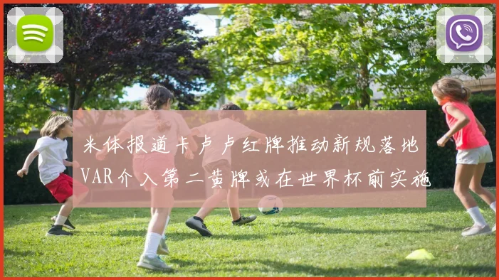 米体报道卡卢卢红牌推动新规落地VAR介入第二黄牌或在世界杯前实施