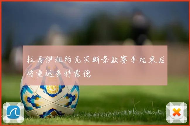 拉马伊租约无买断条款赛季结束后将重返多特蒙德