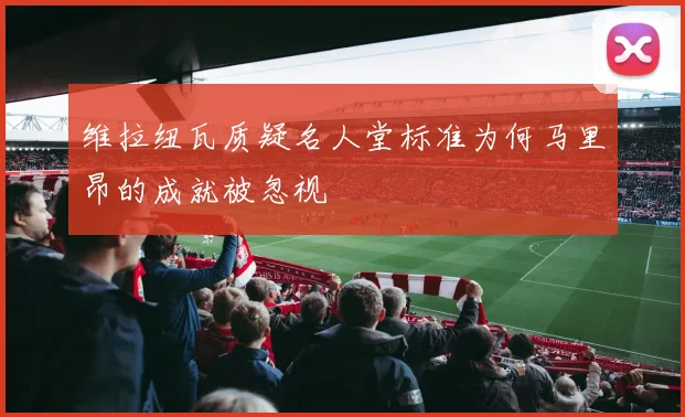 维拉纽瓦质疑名人堂标准为何马里昂的成就被忽视