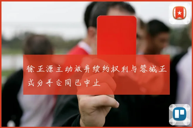 徐正源主动放弃续约权利与蓉城正式分手合同已中止