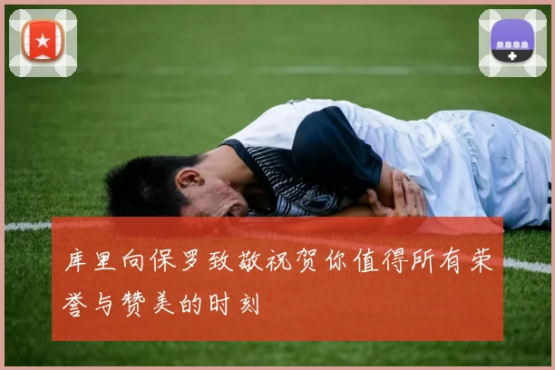 库里向保罗致敬祝贺你值得所有荣誉与赞美的时刻