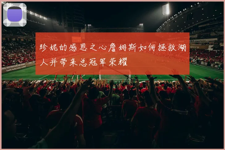 珍妮的感恩之心詹姆斯如何拯救湖人并带来总冠军荣耀