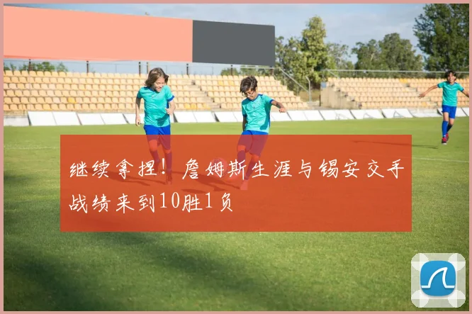 继续拿捏！詹姆斯生涯与锡安交手战绩来到10胜1负