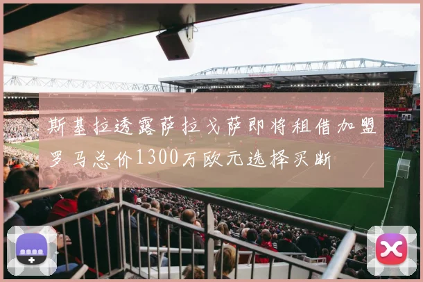 斯基拉透露萨拉戈萨即将租借加盟罗马总价1300万欧元选择买断
