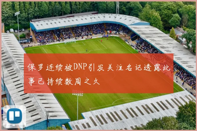 保罗连续被DNP引发关注名记透露此事已持续数周之久