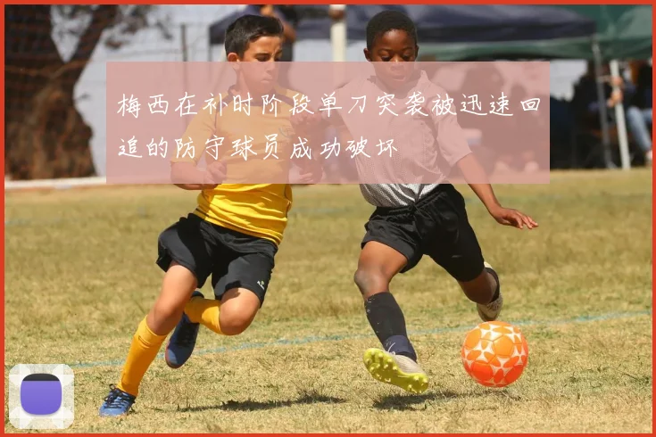 梅西在补时阶段单刀突袭被迅速回追的防守球员成功破坏