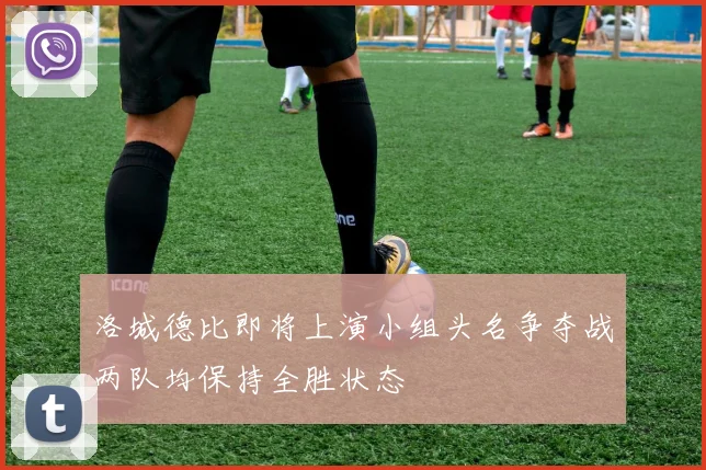 洛城德比即将上演小组头名争夺战两队均保持全胜状态