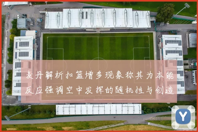 麦丹解析扣篮增多现象称其为本能反应强调空中发挥的随机性与创造力