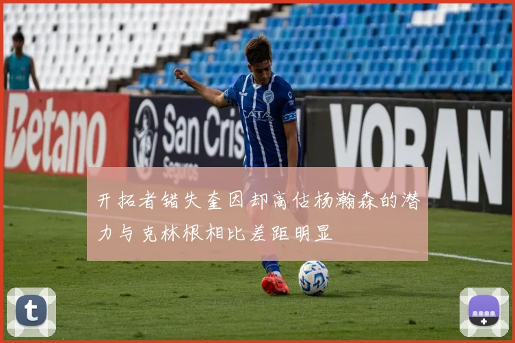开拓者错失奎因却高估杨瀚森的潜力与克林根相比差距明显