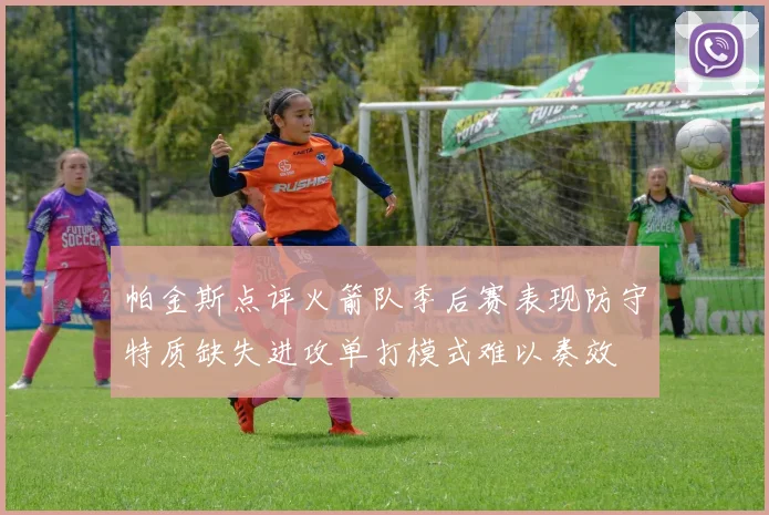 帕金斯点评火箭队季后赛表现防守特质缺失进攻单打模式难以奏效