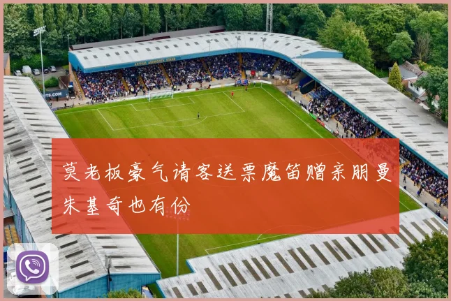莫老板豪气请客送票魔笛赠亲朋曼朱基奇也有份
