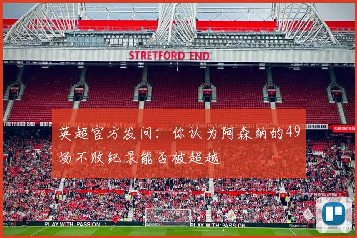 英超官方发问：你认为阿森纳的49场不败纪录能否被超越