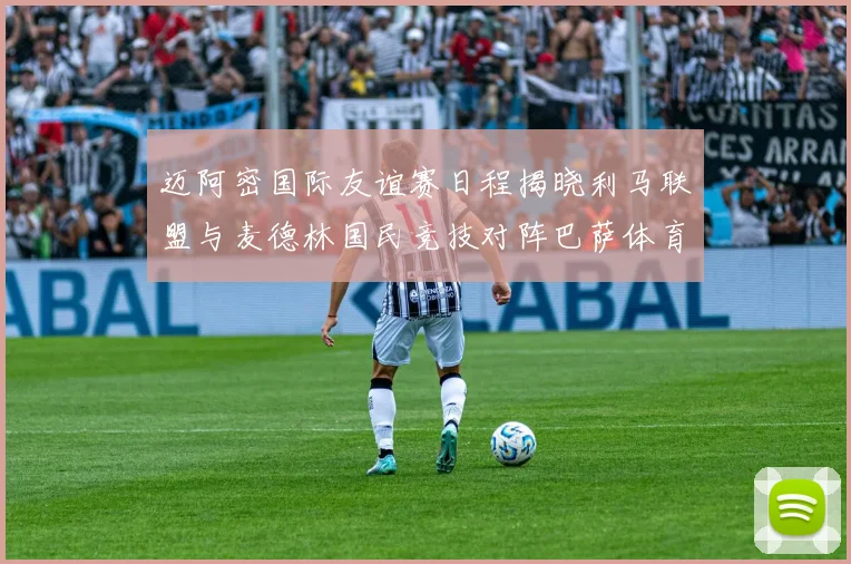 迈阿密国际友谊赛日程揭晓利马联盟与麦德林国民竞技对阵巴萨体育