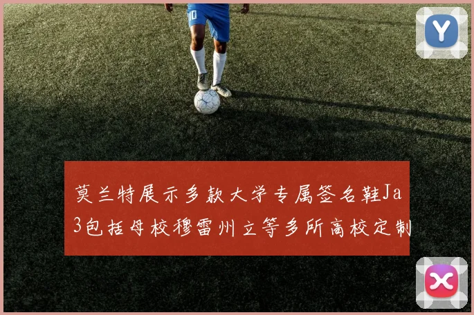 莫兰特展示多款大学专属签名鞋Ja3包括母校穆雷州立等多所高校定制款