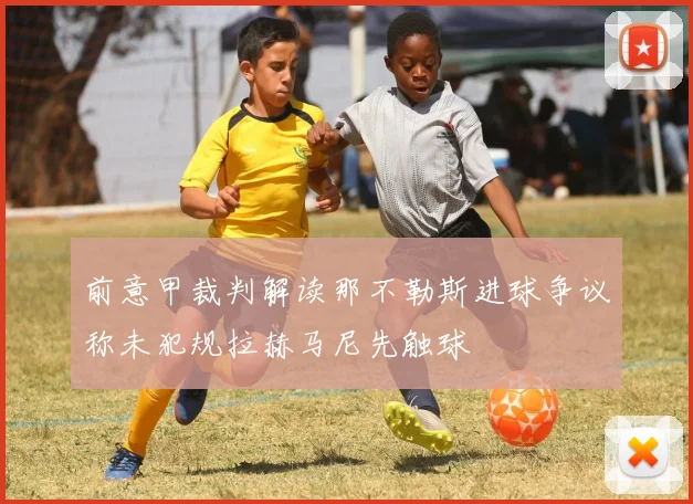 前意甲裁判解读那不勒斯进球争议称未犯规拉赫马尼先触球
